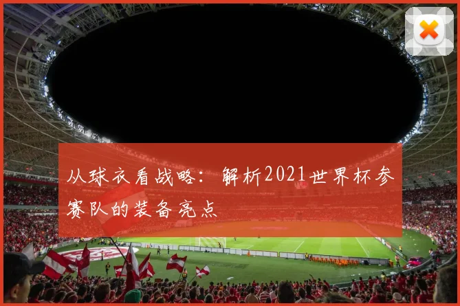 从球衣看战略：解析2021世界杯参赛队的装备亮点